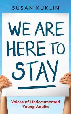 We are Here to Stay: Voices of Undocumented Young Adults; Library Edition