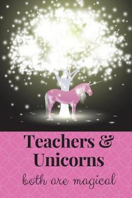 Unicorns & Teachers - Both Are Magical: Teacher Appreciation - End of the Year Thank You Present - Last Day of School - Elementary, Kindergarten, Pre- School Teacher's Journal Notebook