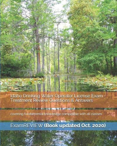 Idaho Drinking Water Operator License Exam - Treatment Review Questions & Answers: covering fundamental knowledge compatible with all classes