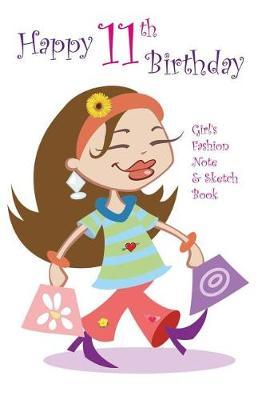 Happy 11th Birthday Girl's Fashion Note and Sketch Book: A Great Alternative to a Birthday Card