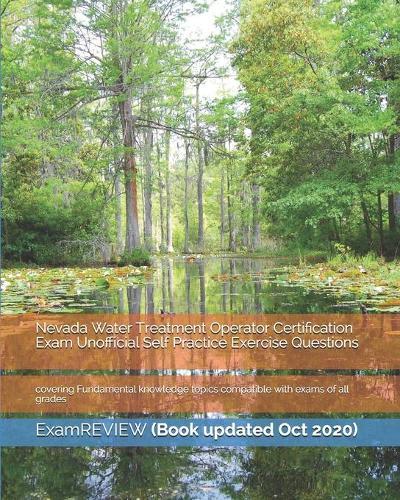 Nevada Water Treatment Operator Certification Exam Unofficial Self Practice Exercise Questions: covering Fundamental knowledge topics compatible with exams of all grades