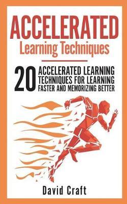 Accelerated Learning Techniques: 20 Accelerated Learning Techniques For Learning Faster And Memorizing Better