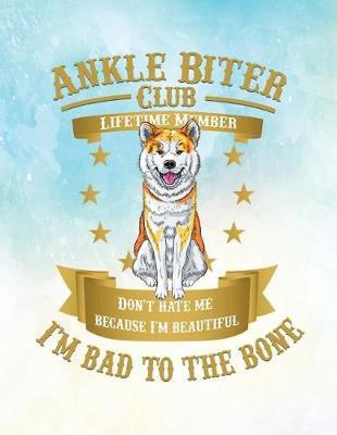 Ankle Biter Club Lifetime Member: Don't Hate Me Because I'm Beautiful, I'm Bad to the Bone - Akita Inu