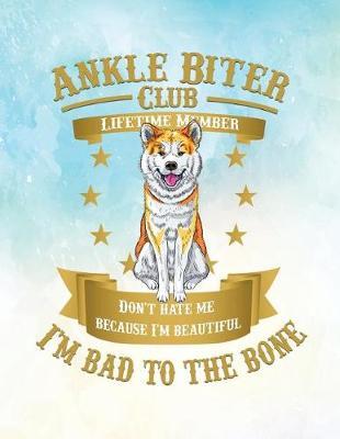 Ankle Biter Club Lifetime Member: Don't Hate Me Because I'm Beautiful, I'm Bad to the Bone - Akita Inu