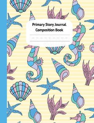 Seahorses & Shells Primary Story Journal Composition Book: Grade Level K-2 Draw and Write, Dotted Midline Creative Picture Notebook Early Childhood to Kindergarten (Coastal Summer Beach Series)