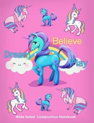 Wide Ruled Composition Notebook Dream Believe Play: Writing Book Journal, Soft Cover, Blank Lined Paper, 100 Pages, Cute Unicorn Girls Pink