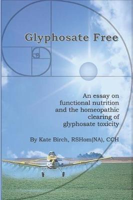 Glyphosate Free: An Essay on Functional Nutrition and the Homeopathic Clearing of Glyphosate Toxicity