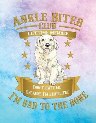 Ankle Biter Club Lifetime Member: Don't Hate Me Because I'm Beautiful, I'm Bad to the Bone - Golden Retriever