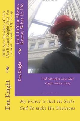 2020 New President of USA Dan Edward Knight Prays for Current President DJ Trump: My Prayer Is That He Seeks God to Make His Decisions