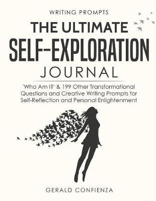 Writing Prompts: The Ultimate Self Exploration Journal. 'who Am I?' and 199 Other Transformational Questions and Creative Writing Prompts for Self Reflection and Personal Enlightenment