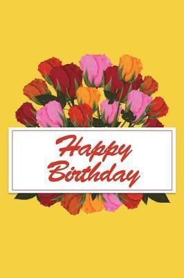Happy Birthday: Birthday Gift, Blank Page Softcover Journal, Line Ruled Composition Notebook, 6x9 Party Celebration Design Cover Note Book - Rose Bouquet Golden Yellow Cover