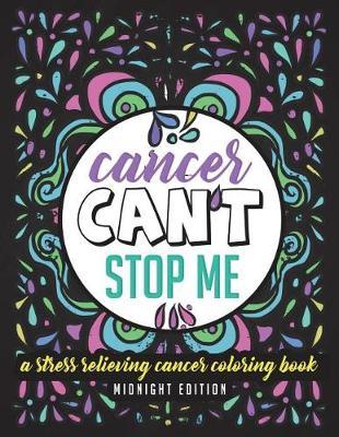 Cancer Can't Stop Me: A Stress Relieving Cancer Coloring Book Midnight Edition: 30 Powerful Mantras for Self Affirmation, Stress Relief and Mindful Meditation Made for Cancer Patients & Survivors - Black Background Coloring Book
