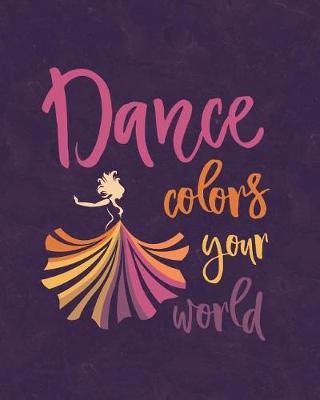 Dance Colors Your World: Journal for Dancers - Life Planner 8 X 10 Dot Grid Notebook, 160 Pages - Daily, Weekly, Monthly Personal Planner