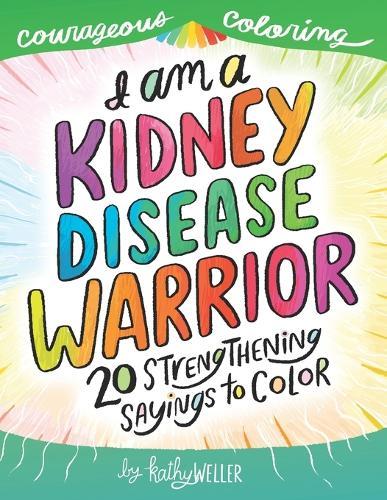 I Am A Kidney Disease Warrior: 20 Strengthening Sayings To Color: Kidney Disease Coloring Book, Kidney Support, Kidney Failure, Dialysis Support, Kathy Weller Books, Courageous Coloring