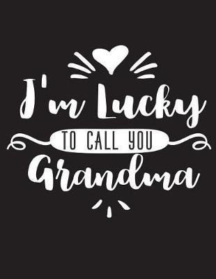 I'm Lucky To Call You Grandma: Draw And Write Journal Notebook For Grandma Women Grandmother Journal As Daily Diary Notebook Journal To Draw And Write in 8.5  x 11