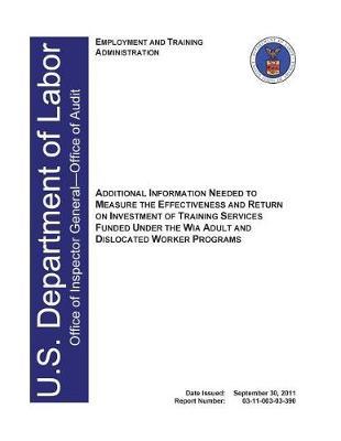 Additional Information Needed to Measure the Effectiveness and Return on Investment of Training Services Funded Under the Wia Adult and Dislocated Worker Programs