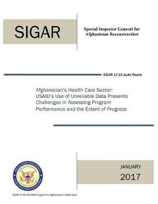 Afghanistan's Health Care Sector: Usaid's Use of Unreliable Data Presents Challenges in Assessing Program Performance and the Extent of Progress.