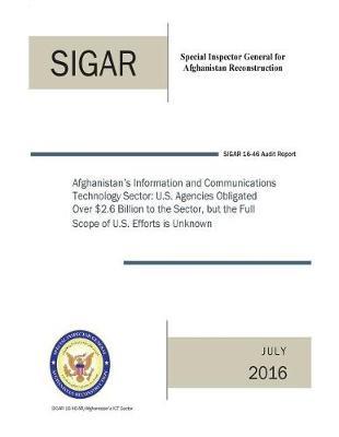 Afghanistan's Information and Communications Technology Sector: U.S. Agencies Obligated Over $2.6 Billion to the Sector, But the Full Scope of U.S. Efforts Is Unknown.