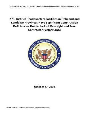 Anp District Headquarters Facilities in Helmand and Kandahar Provinces Have Significant Construction Deficiencies Due to Lack of Oversight and Poor Contractor Performance .