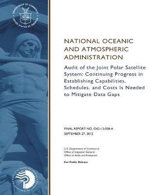 Audit of the Joint Polar Satellite System: Continuing Progress in Establishing Capabilities, Schedules, and Costs Is Needed to Mitigate Data Gaps.