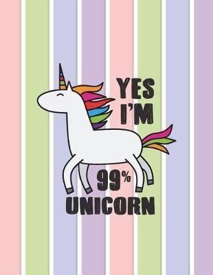 Yes I'm 99% unicorn: 99% unicorn on pastel cover and Lined pages, Extra large (8.5 x 11) inches, 110 pages, White paper