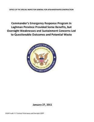 Commander's Emergency Response Program in Laghman Province Provided Some Benefits, But Oversight Weaknesses and Sustainment Concerns Led to Questionable Outcomes and Potential Waste .