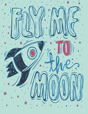 Fly me to the moon: Fly me to the moon on green cover and Lined pages, Extra large (8.5 x 11) inches, 110 pages, White paper