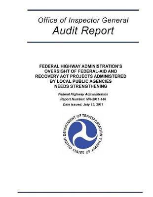 Federal Highway Administration's Oversight of Federal-Aid and Recovery ACT Projects Administered by Local Public Agencies Needs Strengthening: Federal Highway Administration.