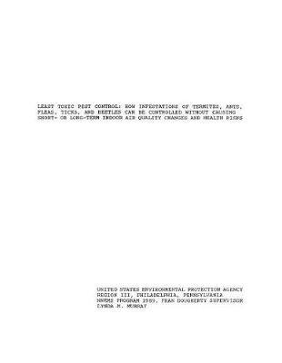 Least Toxic Pest Control: How Infestations of Termites, Ants, Fleas, Ticks, and Beetles Can Be Controlled Without Causing Short- Or Long-Term Indoor Air Quality Changes and Health Risks