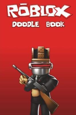 Roblox Doodle Book: Over 150 Pages for You to Draw Your Favourite Characters, Map Concepts, and Weapon Designs! All Included in an Awesome, High-Quality Cover!