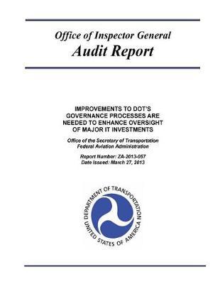 Improvements to Dot's Governance Processes Are Needed to Enhance Oversight of Major It Investments: Office of the Secretary of Transportation, Federal Aviation Administration.