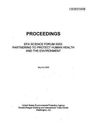 Proceedings EPA Science Forum 2003 Partnering to Protect Human Health and the Environment Washington DC May 6-8 2003