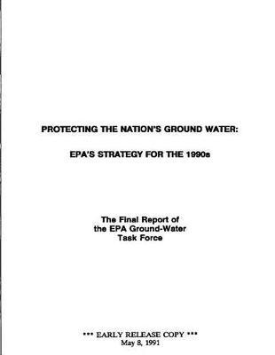 Protecting the Nation's Ground Water Epa's Strategy for the 1990s; The Final Report of the EPA Ground-Water Task Force