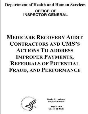 Medicare Recovery Audit Contractors and Cms's Actions to Address Improper Payments, Referrals of Potential Fraud, and Performance.