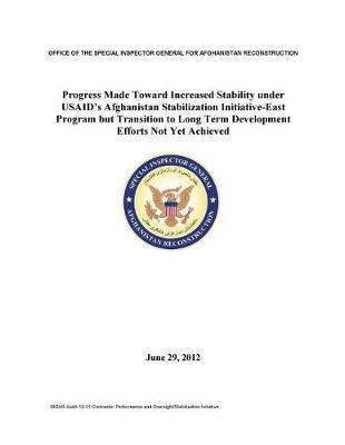 Progress Made Toward Increased Stability Under Usaid's Afghanistan Stabilization Initiative-East Program But Transition to Long Term Development Efforts Not Yet Achieved .