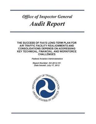 The Success of Faa's Long-Term Plan for Air Traffic Facility Realignments and Consolidations Depends on Addressing Key Technical, Financial, and Workforce Challenges: Federal Aviation Administration.