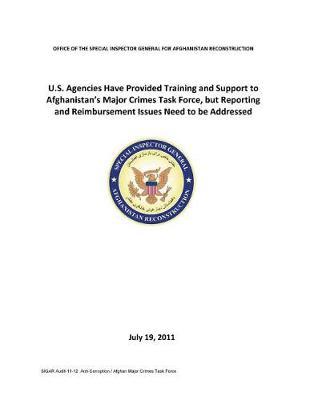 U.S. Agencies Have Provided Training and Support to Afghanistan's Major Crimes Task Force, But Reporting and Reimbursement Issues Need to Be Addressed .