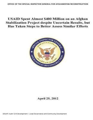 Usaid Spent Almost $400 Million on an Afghan Stabilization Project Despite Uncertain Results, But Has Taken Steps to Better Assess Similar Efforts .