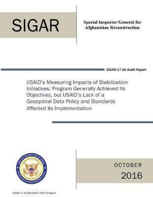 Usaid's Measuring Impacts of Stabilization Initiatives: Program Generally Achieved Its Objectives, But Usaid's Lack of a Geospatial Data Policy and Standards Affected Its Implementation.