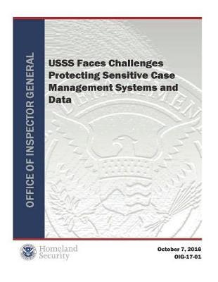 Usss Faces Challenges Protecting Sensitive Case Management Systems and Data