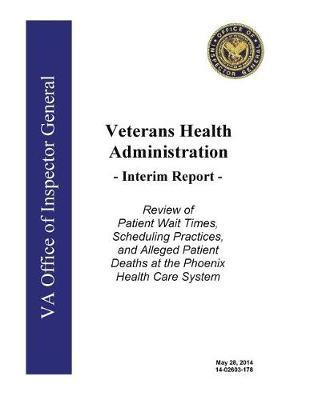 Veterans Health Administration, Interim Report: Review of Patient Wait Times, Scheduling Practices, and Alleged Patient Deaths at the Phoenix Health Care System.