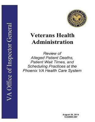 Veterans Health Administration, Review of Alleged Patient Deaths, Patient Wait Times, and Scheduling Practices at the Phoenix Va Health Care System.