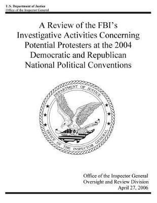 A Review of the Fbi's Investigative Activities Concerning Potential Protesters at the 2004 Democratic and Republican National Political Conventions