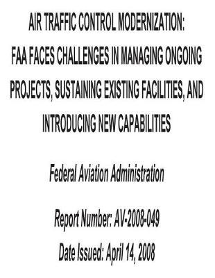 Air Traffic Control Modernization: FAA Faces Challenges in Managing Ongoing Projects, Sustaining Existing Facilities, and Introducing New Capabilities