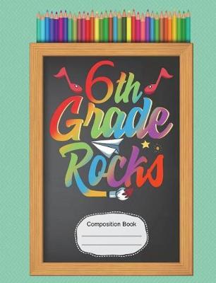 6th Sixth Grade Rocks Composition Notebook: Writing Journal, Wide Ruled Lined Paper, School Teachers, Students, 200 Lined Pages (7.44 X 9.69)