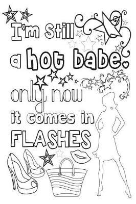I'm Still a Hot Babe Only Now It Comes in Flashes: 6x9 Wide Ruled Notebook, Funny Ruled Paper Composition Book - Unique Inspirational Menopausal Joke Book, Diary Journal for Friend or Family Member - Retirement, Birthday, Christmas or Gag Gift