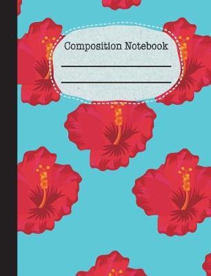 Hibiscus Composition Notebook - Blank: 200 Pages 7.44 X 9.69 Unlined Drawing Art Sketch Paper Pages School Teacher Student Red Blue Teal Tropical Floral Flower