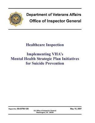 Healthcare Inspection: Implementing Vha's Mental Health Strategic Plan Initiatives for Suicide Prevention.