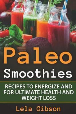 Paleo Smoothies: Recipes To Energize And For Ultimate Health And Weight Loss