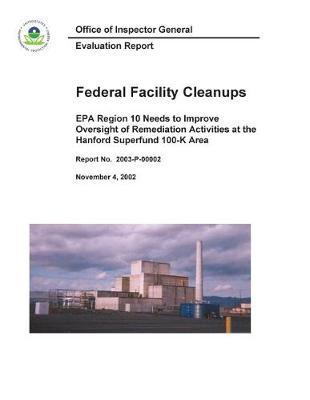 Federal Facility Cleanups EPA Region 10 Needs to Improve Oversight of Remediation Activities at the Hanford Superfund 100-K Area